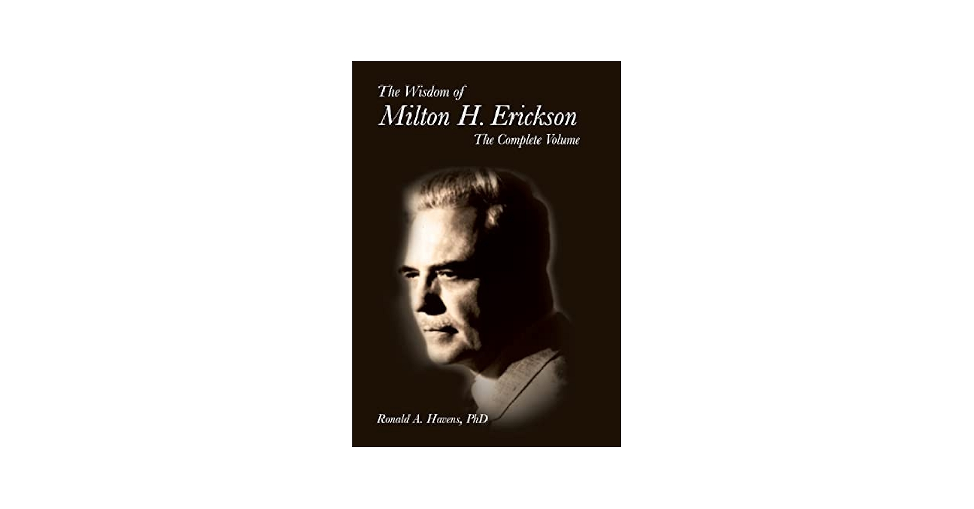 The Wisdom of Milton H. Erickson: The Complete Volume